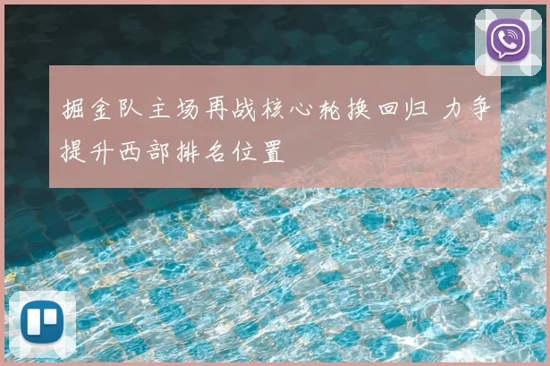 掘金队主场再战核心轮换回归 力争提升西部排名位置