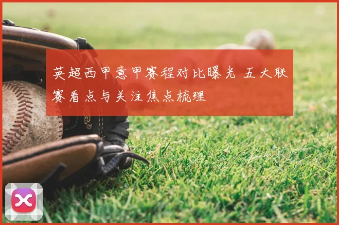 英超西甲意甲赛程对比曝光 五大联赛看点与关注焦点梳理