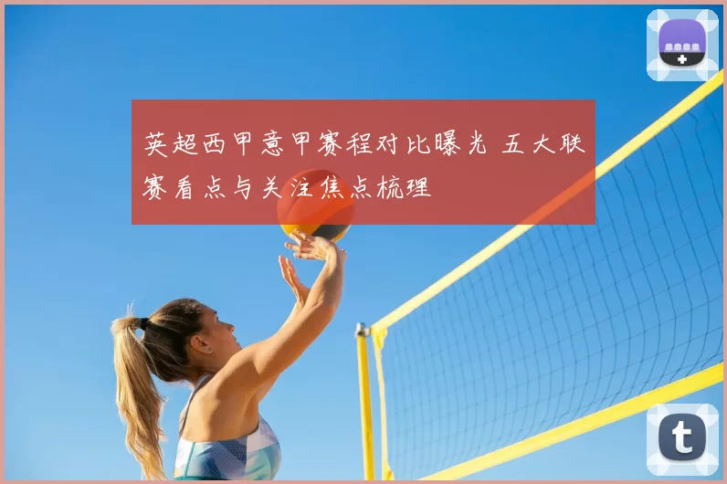 英超西甲意甲赛程对比曝光 五大联赛看点与关注焦点梳理