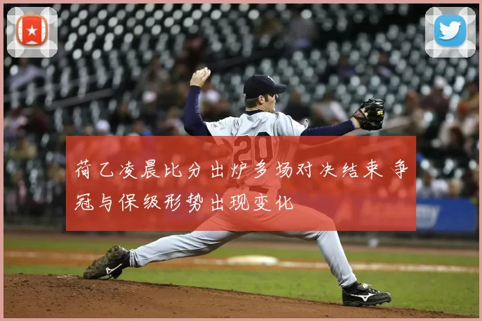 荷乙凌晨比分出炉多场对决结束 争冠与保级形势出现变化