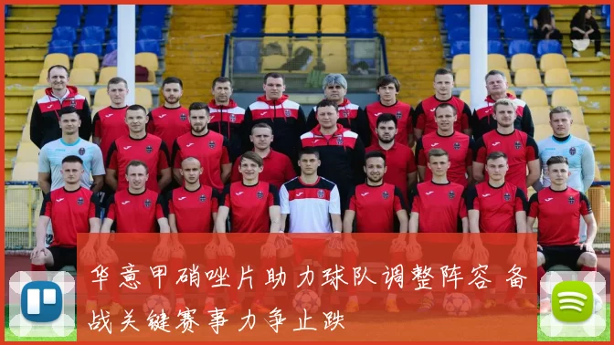 华意甲硝唑片助力球队调整阵容 备战关键赛事力争止跌