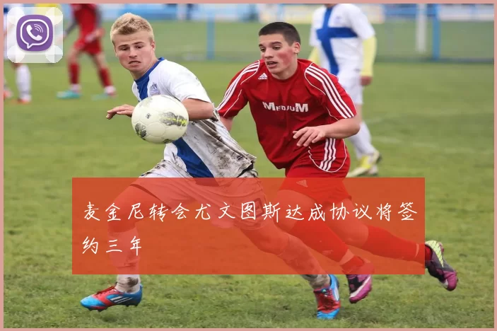 麦金尼转会尤文图斯达成协议将签约三年