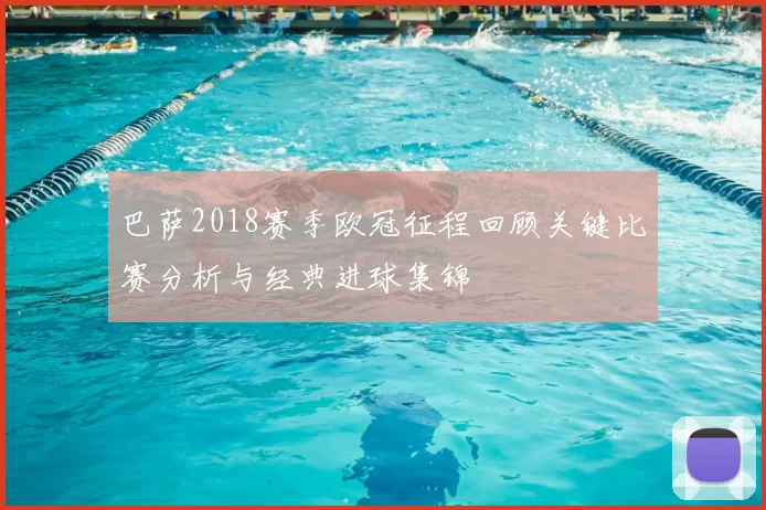 巴萨2018赛季欧冠征程回顾关键比赛分析与经典进球集锦