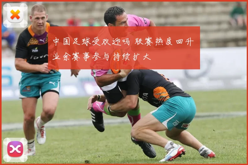 中国足球受欢迎吗 联赛热度回升 业余赛事参与持续扩大