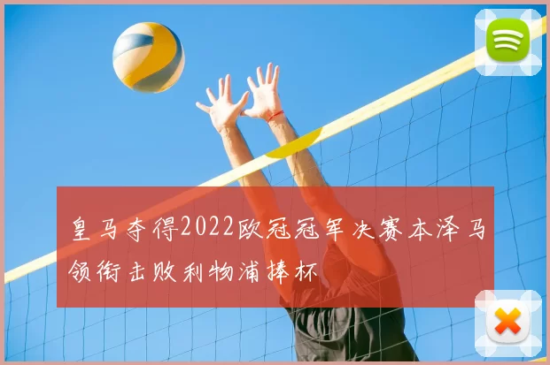 皇马夺得2022欧冠冠军决赛本泽马领衔击败利物浦捧杯