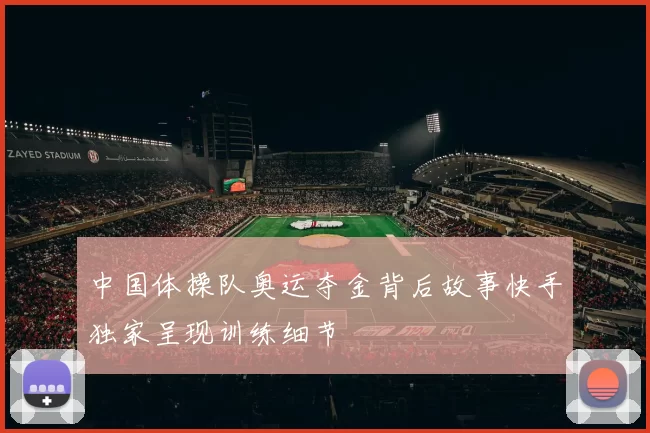 中国体操队奥运夺金背后故事快手独家呈现训练细节