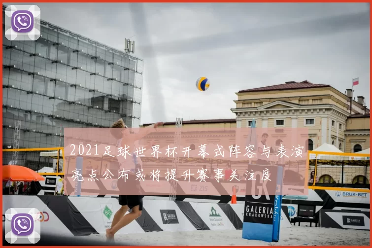 2021足球世界杯开幕式阵容与表演亮点公布或将提升赛事关注度