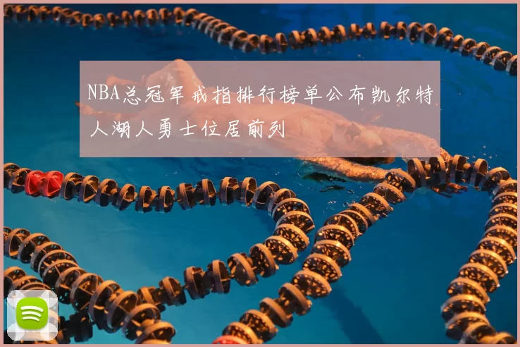NBA总冠军戒指排行榜单公布凯尔特人湖人勇士位居前列
