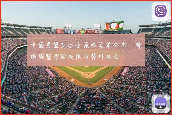 中国男篮亚运会最终名单公布，锋线调整考验轮换与替补机会