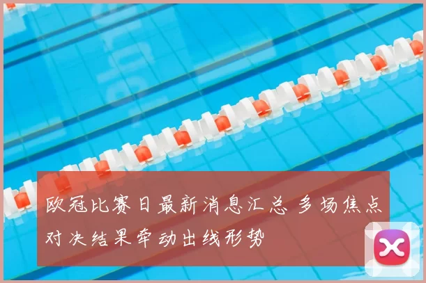 欧冠比赛日最新消息汇总 多场焦点对决结果牵动出线形势