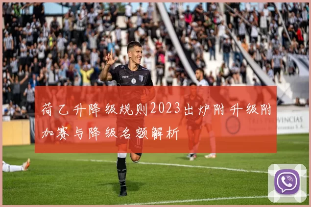 荷乙升降级规则2023出炉附升级附加赛与降级名额解析
