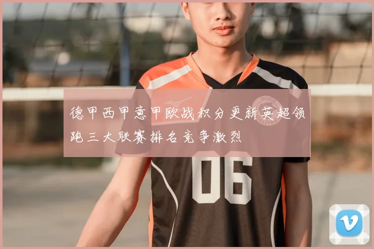 德甲西甲意甲欧战积分更新英超领跑三大联赛排名竞争激烈