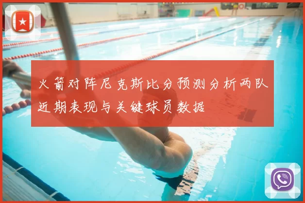 火箭对阵尼克斯比分预测分析两队近期表现与关键球员数据