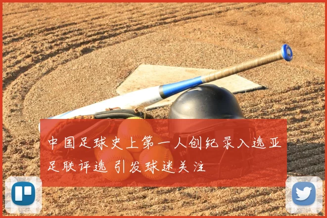 中国足球史上第一人创纪录入选亚足联评选 引发球迷关注