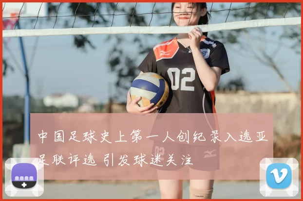 中国足球史上第一人创纪录入选亚足联评选 引发球迷关注