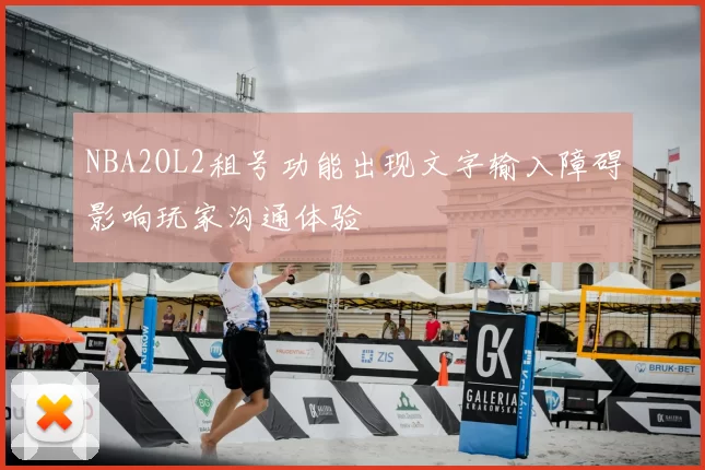 NBA2OL2租号功能出现文字输入障碍影响玩家沟通体验