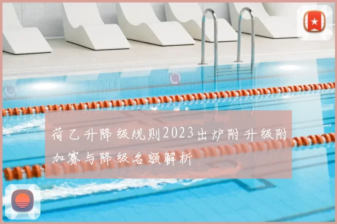 荷乙升降级规则2023出炉附升级附加赛与降级名额解析