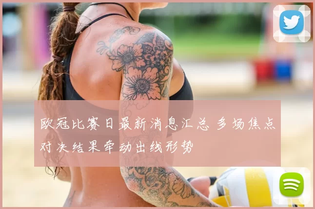 欧冠比赛日最新消息汇总 多场焦点对决结果牵动出线形势