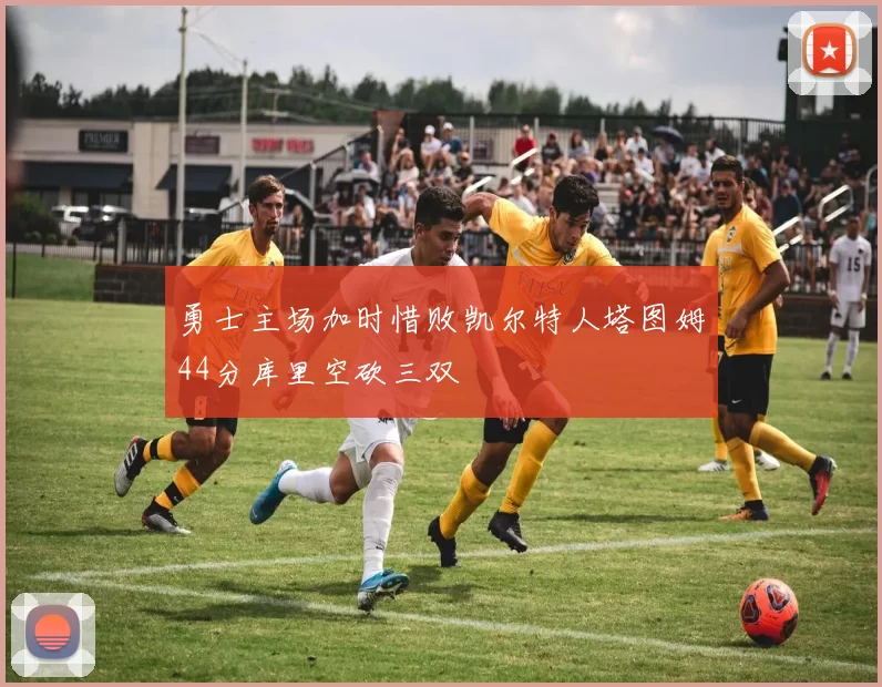 勇士主场加时惜败凯尔特人塔图姆44分库里空砍三双