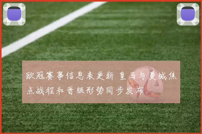欧冠赛事信息表更新 皇马与曼城焦点战程和晋级形势同步发布