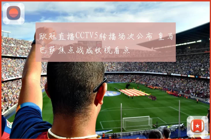 欧冠直播CCTV5转播场次公布 皇马巴萨焦点战成收视看点