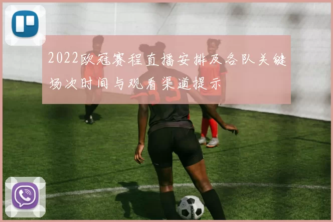 2022欧冠赛程直播安排及各队关键场次时间与观看渠道提示