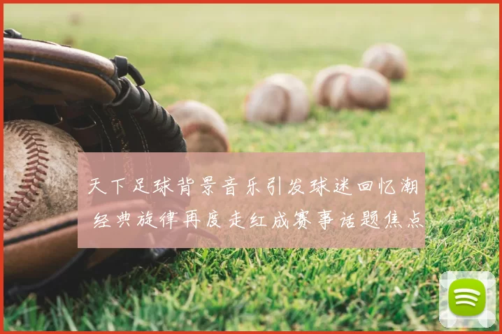 天下足球背景音乐引发球迷回忆潮 经典旋律再度走红成赛事话题焦点