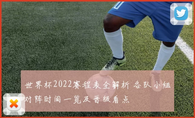 世界杯2022赛程表全解析 各队小组对阵时间一览及晋级看点