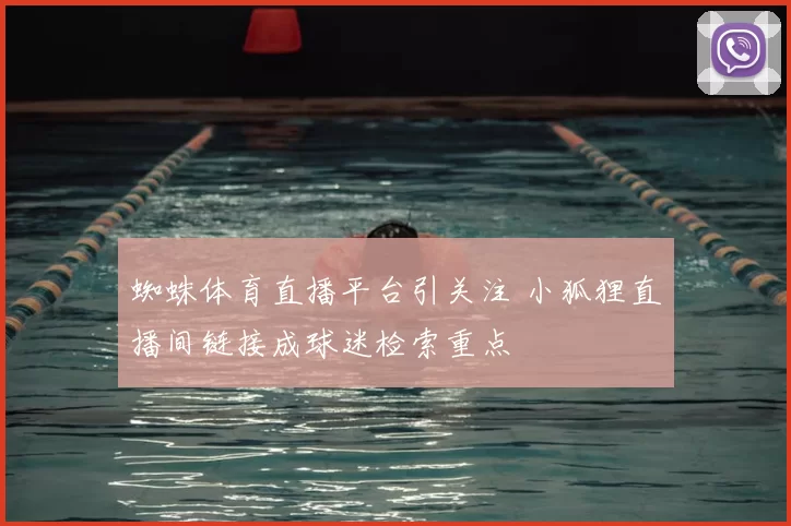 蜘蛛体育直播平台引关注 小狐狸直播间链接成球迷检索重点