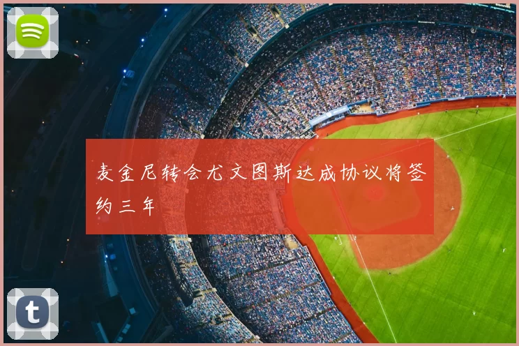 麦金尼转会尤文图斯达成协议将签约三年