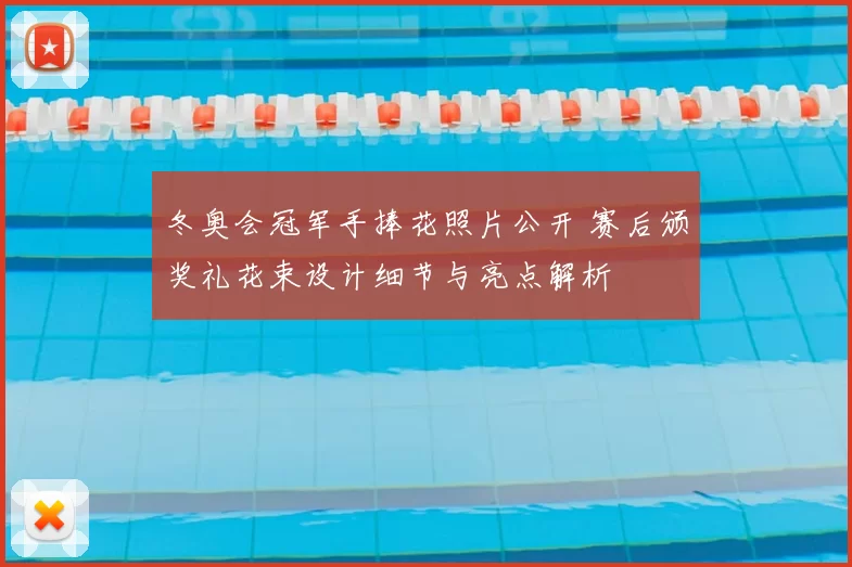 冬奥会冠军手捧花照片公开 赛后颁奖礼花束设计细节与亮点解析