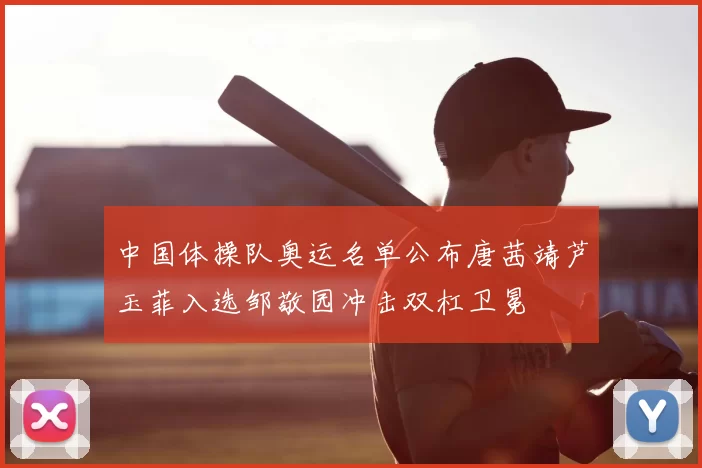 中国体操队奥运名单公布唐茜靖芦玉菲入选邹敬园冲击双杠卫冕