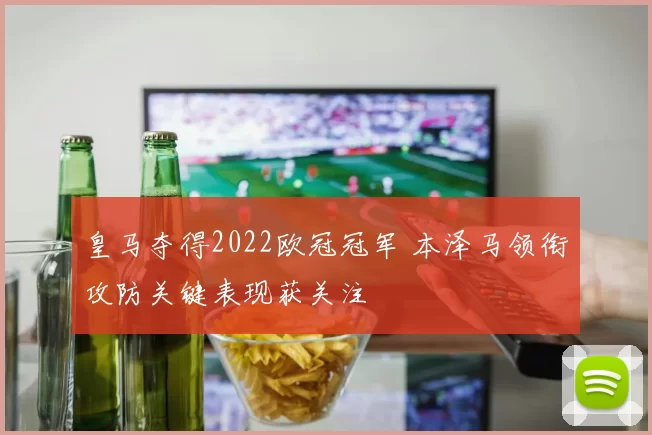 皇马夺得2022欧冠冠军 本泽马领衔攻防关键表现获关注