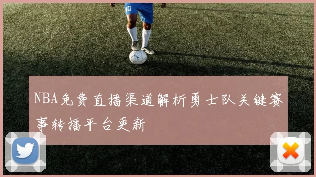 NBA免费直播渠道解析勇士队关键赛事转播平台更新