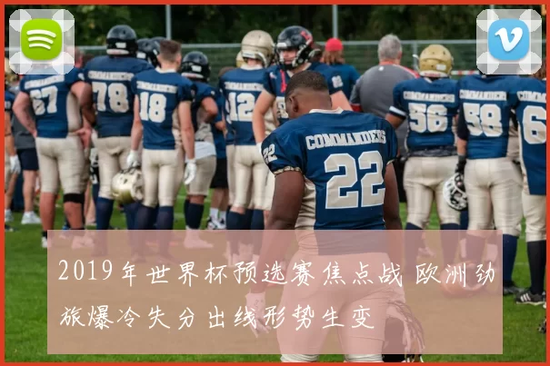 2019年世界杯预选赛焦点战 欧洲劲旅爆冷失分出线形势生变