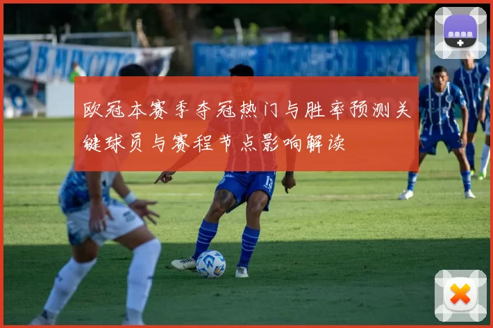 欧冠本赛季夺冠热门与胜率预测关键球员与赛程节点影响解读