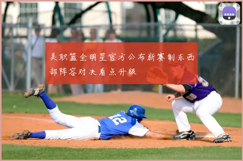 美职篮全明星官方公布新赛制东西部阵容对决看点升级