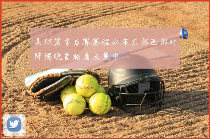 美职篮季后赛赛程公布东部西部对阵揭晓首轮看点集中