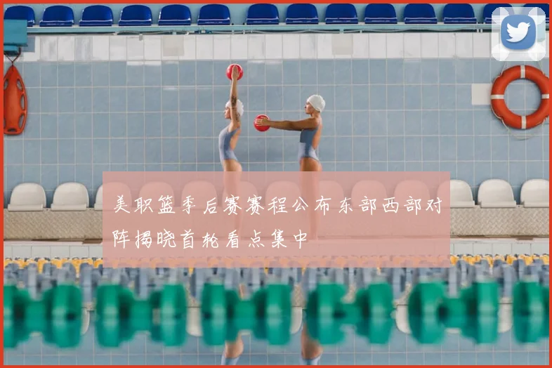 美职篮季后赛赛程公布东部西部对阵揭晓首轮看点集中